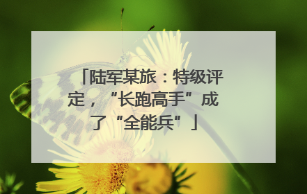 陆军某旅：特级评定，“长跑高手”成了“全能兵”