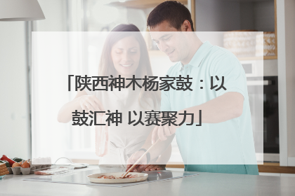 陕西神木杨家鼓：以鼓汇神 以赛聚力