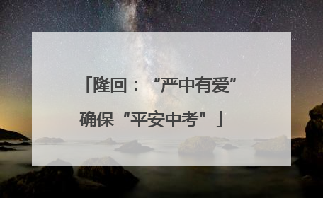 隆回：“严中有爱”确保“平安中考”