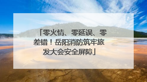零火情、零延误、零差错！岳阳消防筑牢旅发大会安全屏障