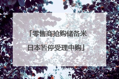 零售商抢购储备米 日本暂停受理申购