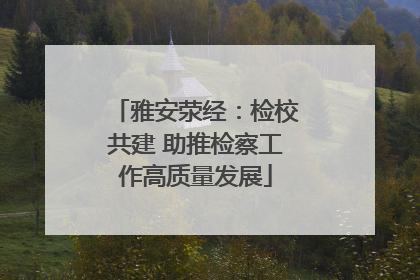雅安荥经：检校共建 助推检察工作高质量发展