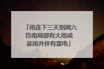 雨连下三天到周六 鲁南局部有大雨或暴雨并伴有雷电