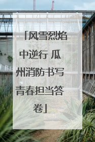 风雪烈焰中逆行 瓜州消防书写青春担当答卷