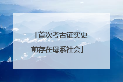 首次考古证实史前存在母系社会