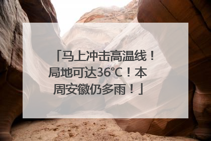 马上冲击高温线！局地可达36℃！本周安徽仍多雨！