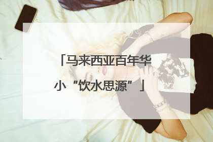 马来西亚百年华小“饮水思源”
