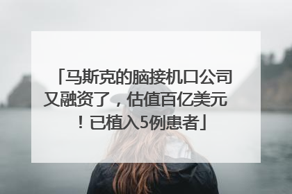 马斯克的脑接机口公司又融资了，估值百亿美元！已植入5例患者