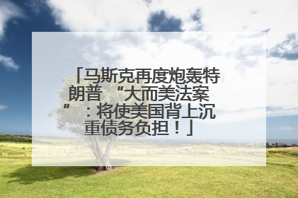 马斯克再度炮轰特朗普 “大而美法案”：将使美国背上沉重债务负担！