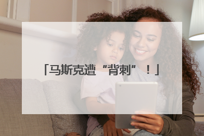马斯克遭“背刺”！