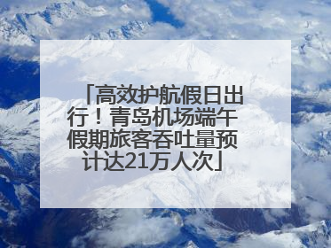 高效护航假日出行！青岛机场端午假期旅客吞吐量预计达21万人次