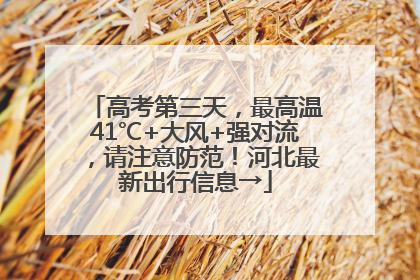 高考第三天，最高温41℃+大风+强对流，请注意防范！河北最新出行信息→