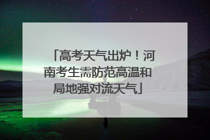 高考天气出炉！河南考生需防范高温和局地强对流天气