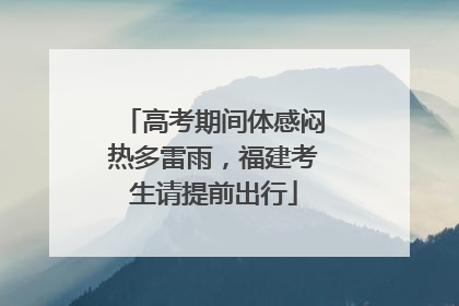 高考期间体感闷热多雷雨，福建考生请提前出行