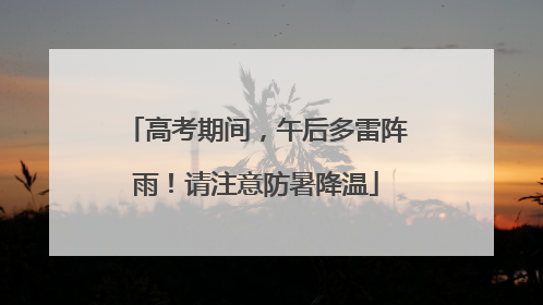 高考期间，午后多雷阵雨！请注意防暑降温