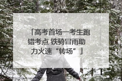 高考首场一考生跑错考点 铁骑冒雨助力火速“转场”
