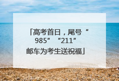高考首日，尾号“985”“211”邮车为考生送祝福