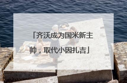 齐沃成为国米新主帅，取代小因扎吉