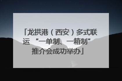 龙拱港（西安）多式联运 “一单制、一箱制” 推介会成功举办