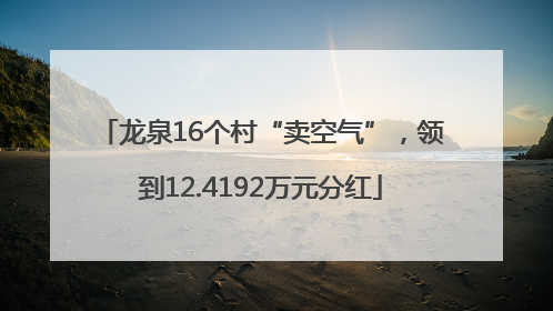 龙泉16个村“卖空气”，领到12.4192万元分红