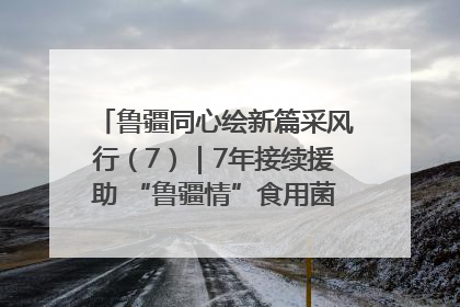 鲁疆同心绘新篇采风行（7）｜7年接续援助 “鲁疆情”食用菌从1.0走向4.0