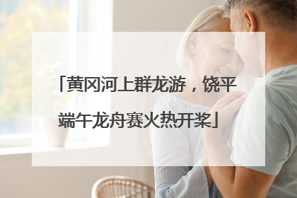 黄冈河上群龙游，饶平端午龙舟赛火热开桨