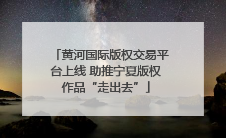 黄河国际版权交易平台上线 助推宁夏版权作品“走出去”