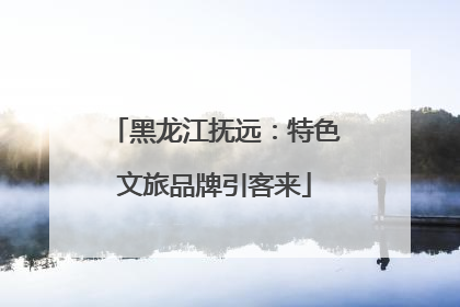 黑龙江抚远：特色文旅品牌引客来