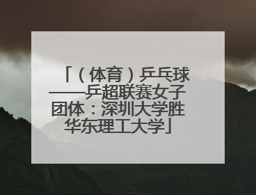 （体育）乒乓球——乒超联赛女子团体：深圳大学胜华东理工大学