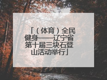 （体育）全民健身——辽宁省第十届三块石登山活动举行