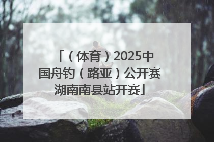 （体育）2025中国舟钓（路亚）公开赛湖南南县站开赛