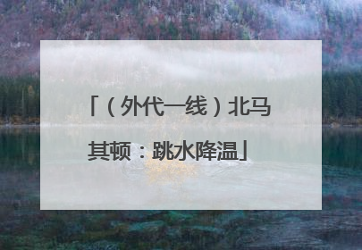 （外代一线）北马其顿：跳水降温