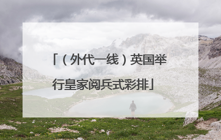 （外代一线）英国举行皇家阅兵式彩排