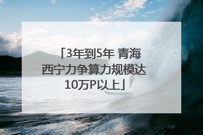 3年到5年 青海西宁力争算力规模达10万P以上
