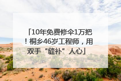 10年免费修伞1万把！桐乡46岁工程师，用双手“缝补”人心