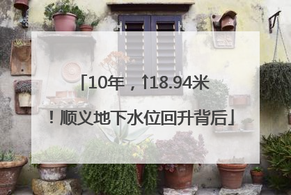 10年，↑18.94米！顺义地下水位回升背后