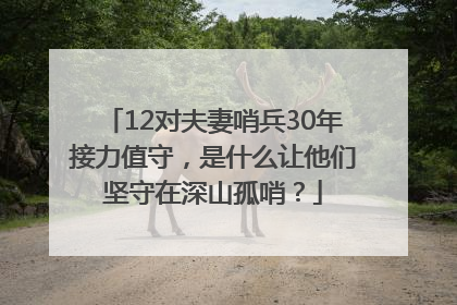 12对夫妻哨兵30年接力值守，是什么让他们坚守在深山孤哨？