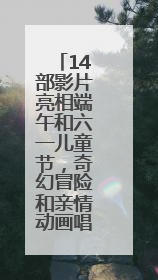 14部影片亮相端午和六一儿童节，奇幻冒险和亲情动画唱主角