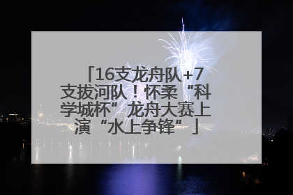 16支龙舟队+7支拔河队！怀柔“科学城杯”龙舟大赛上演“水上争锋”
