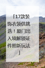 17款装饰衣领供挑选！厦门出入境解锁证件照新玩法