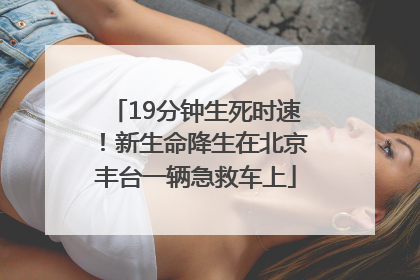 19分钟生死时速！新生命降生在北京丰台一辆急救车上