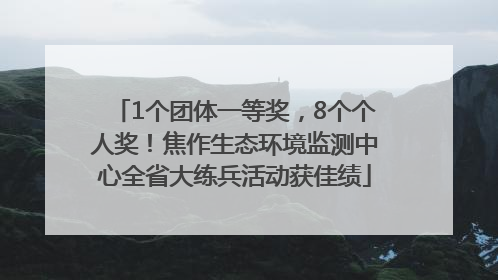 1个团体一等奖，8个个人奖！焦作生态环境监测中心全省大练兵活动获佳绩