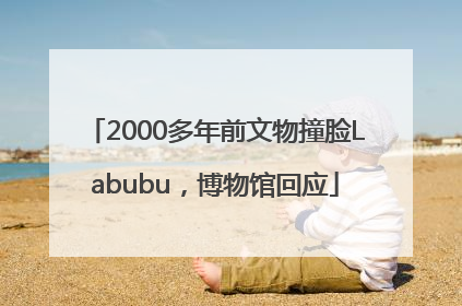 2000多年前文物撞脸Labubu，博物馆回应