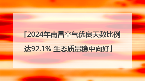 2024年南昌空气优良天数比例达92.1% 生态质量稳中向好