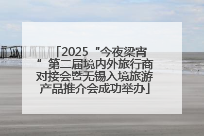 2025“今夜梁宵”第二届境内外旅行商对接会暨无锡入境旅游产品推介会成功举办