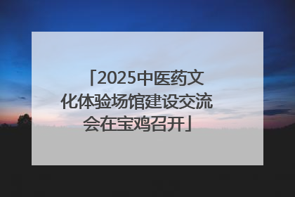 2025中医药文化体验场馆建设交流会在宝鸡召开