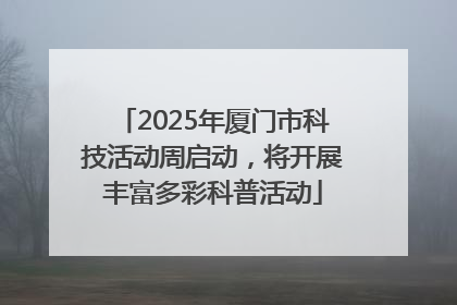 2025年厦门市科技活动周启动，将开展丰富多彩科普活动