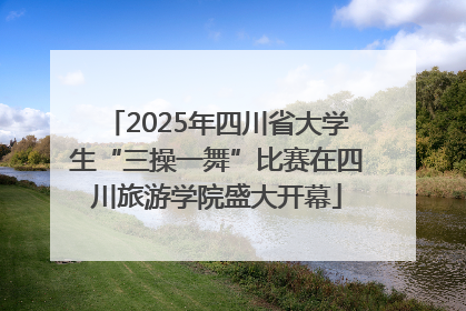 2025年四川省大学生“三操一舞”比赛在四川旅游学院盛大开幕