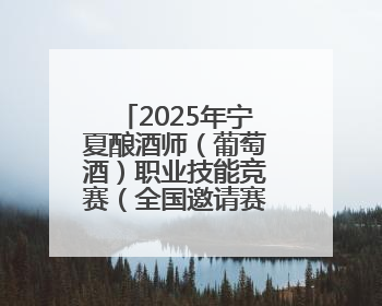 2025年宁夏酿酒师（葡萄酒）职业技能竞赛（全国邀请赛）在银川举办