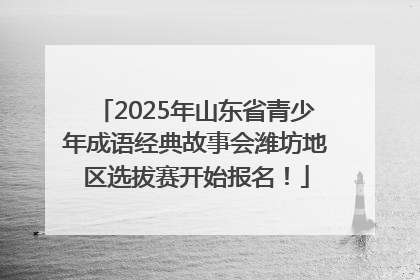 2025年山东省青少年成语经典故事会潍坊地区选拔赛开始报名！